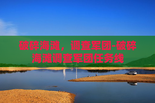 破碎海滩，调查军团-破碎海滩调查军团任务线