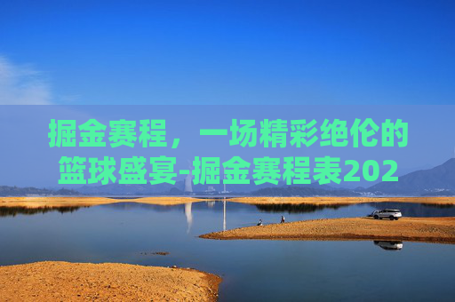 掘金赛程，一场精彩绝伦的篮球盛宴-掘金赛程表2025
