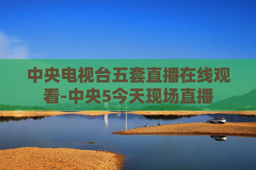 中央电视台五套直播在线观看-中央5今天现场直播