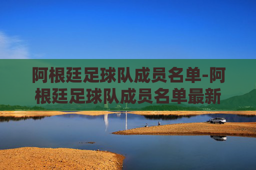 阿根廷足球队成员名单-阿根廷足球队成员名单最新