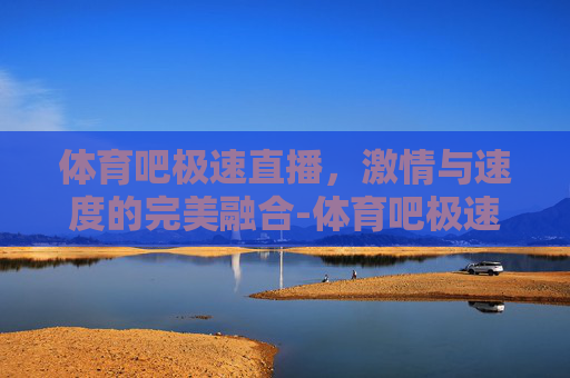体育吧极速直播，激情与速度的完美融合-体育吧极速直播nba