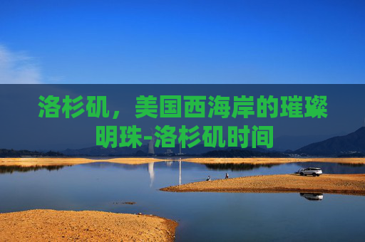 洛杉矶，美国西海岸的璀璨明珠-洛杉矶时间
