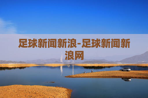 足球新闻新浪-足球新闻新浪网