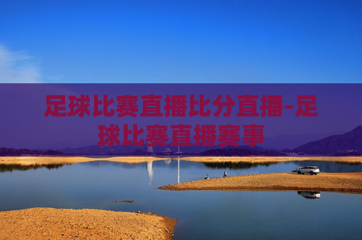 足球比赛直播比分直播-足球比赛直播赛事