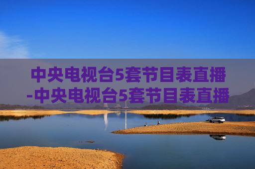 中央电视台5套节目表直播-中央电视台5套节目表直播今天