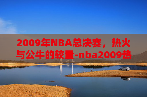 2009年NBA总决赛，热火与公牛的较量-nba2009热火vs公牛录像