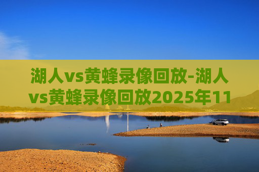 湖人vs黄蜂录像回放-湖人vs黄蜂录像回放2025年11月11号
