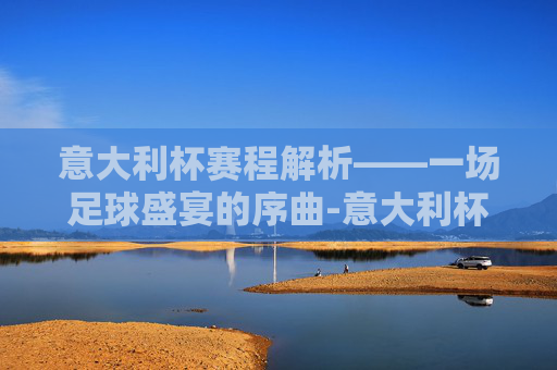 意大利杯赛程解析——一场足球盛宴的序曲-意大利杯决赛