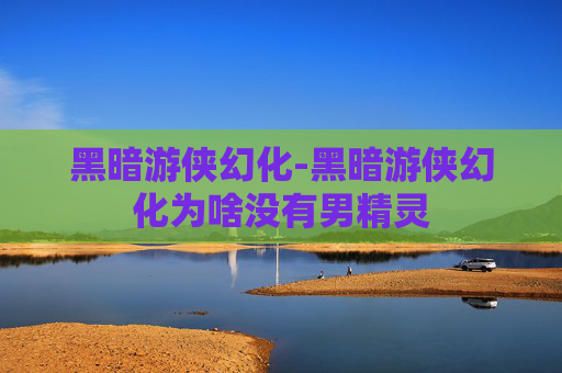 黑暗游侠幻化-黑暗游侠幻化为啥没有男精灵