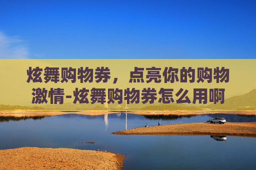 炫舞购物券，点亮你的购物激情-炫舞购物券怎么用啊