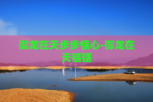 御龙在天步步惊心-御龙在天铥铥