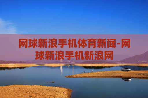 网球新浪手机体育新闻-网球新浪手机新浪网