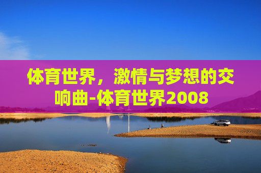 体育世界，激情与梦想的交响曲-体育世界2008
