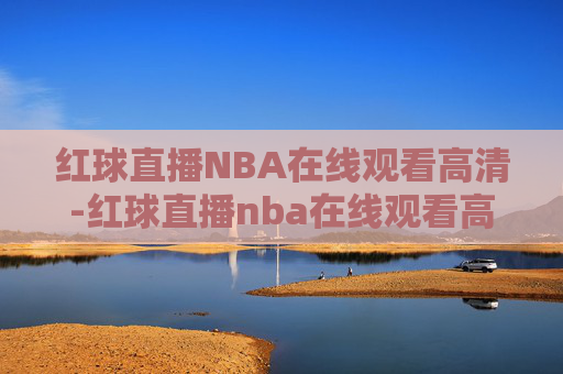 红球直播NBA在线观看高清-红球直播nba在线观看高清视频
