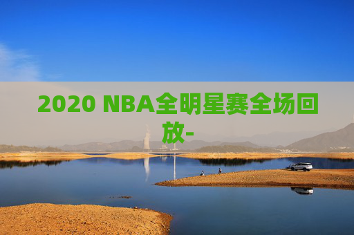 2020 NBA全明星赛全场回放-