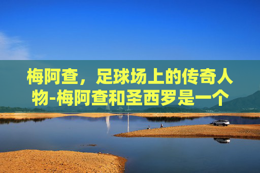 梅阿查，足球场上的传奇人物-梅阿查和圣西罗是一个球场吗