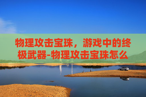 物理攻击宝珠，游戏中的终极武器-物理攻击宝珠怎么获得