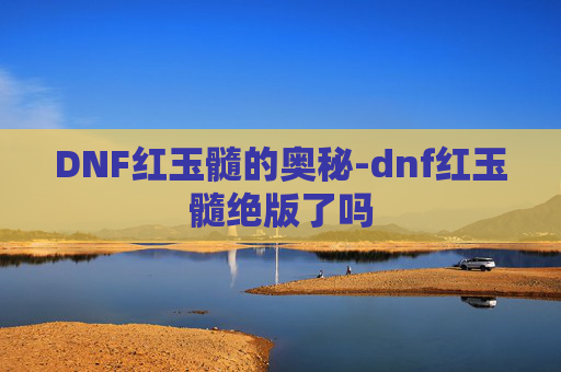 DNF红玉髓的奥秘-dnf红玉髓绝版了吗 DNF红玉髓的奥秘-dnf红玉髓绝版了吗