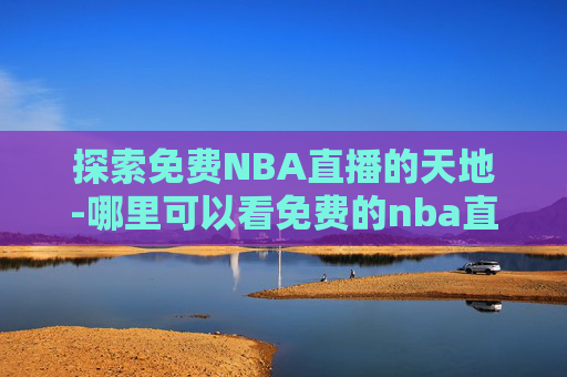 探索免费NBA直播的天地-哪里可以看免费的nba直播视频