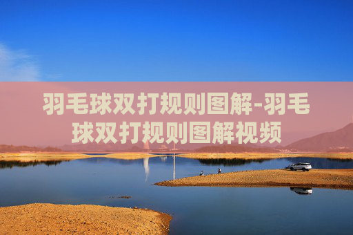 羽毛球双打规则图解-羽毛球双打规则图解视频