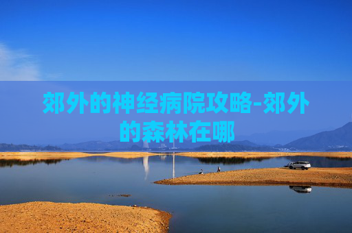 郊外的神经病院攻略-郊外的森林在哪