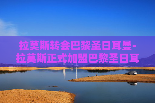 拉莫斯转会巴黎圣日耳曼-拉莫斯正式加盟巴黎圣日耳曼