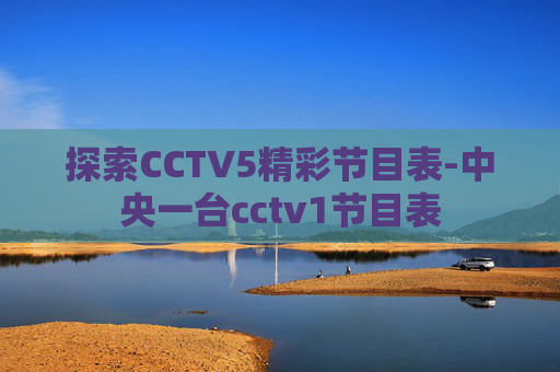 探索CCTV5精彩节目表-中央一台cctv1节目表