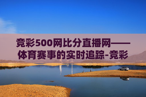 竞彩500网比分直播网——体育赛事的实时追踪-竞彩比分足球500