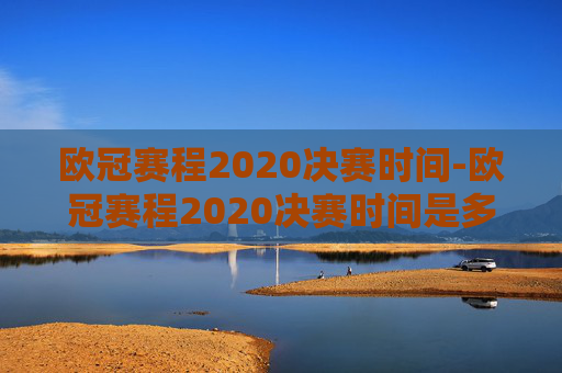 欧冠赛程2020决赛时间-欧冠赛程2020决赛时间是多少