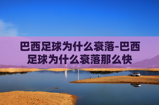 巴西足球为什么衰落-巴西足球为什么衰落那么快