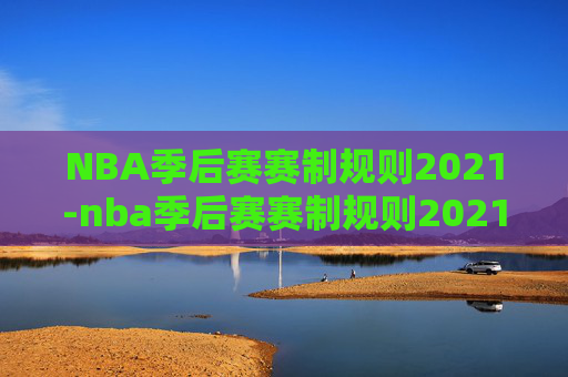 NBA季后赛赛制规则2021-nba季后赛赛制规则2021打几场