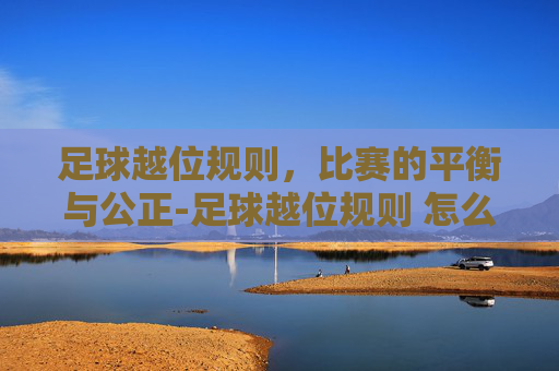 足球越位规则，比赛的平衡与公正-足球越位规则 怎么判断越位