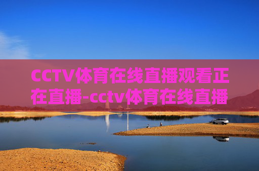 CCTV体育在线直播观看正在直播-cctv体育在线直播观看正在直播高清下载