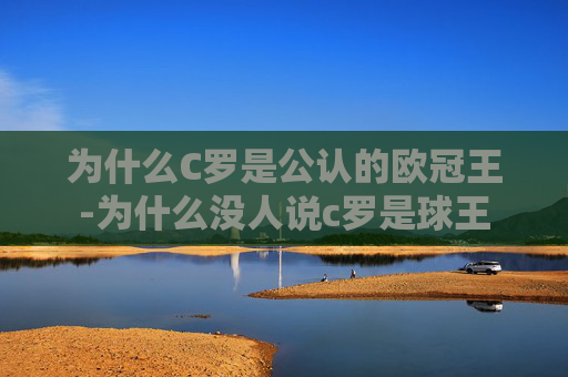 为什么C罗是公认的欧冠王-为什么没人说c罗是球王
