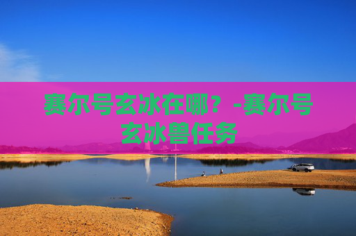 赛尔号玄冰在哪？-赛尔号玄冰兽任务