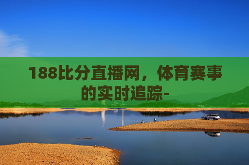 188比分直播网，体育赛事的实时追踪-