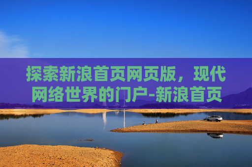 探索新浪首页网页版，现代网络世界的门户-新浪首页网页版入口