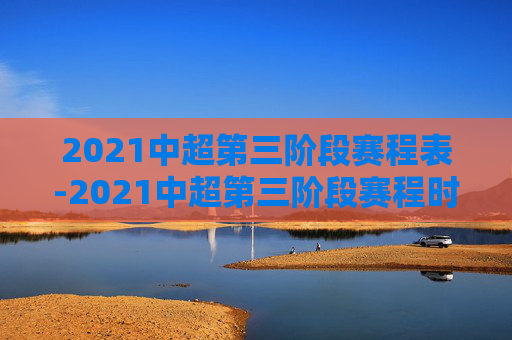 2021中超第三阶段赛程表-2021中超第三阶段赛程时间