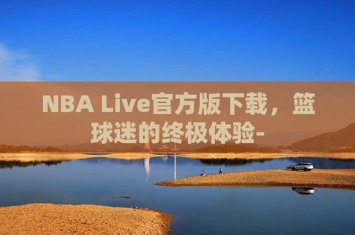 NBA Live官方版下载，篮球迷的终极体验-