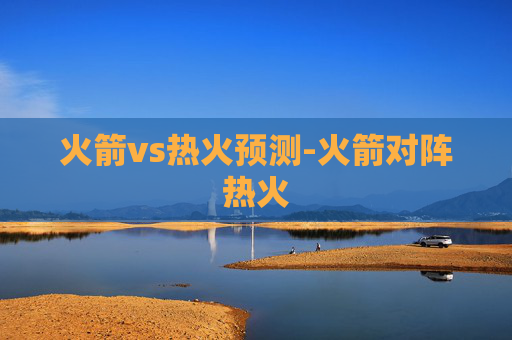 火箭vs热火预测-火箭对阵热火