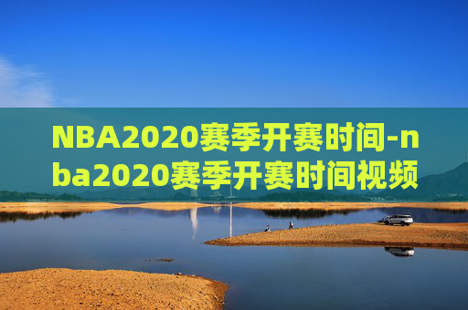 NBA2020赛季开赛时间-nba2020赛季开赛时间视频