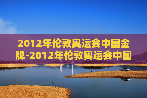2012年伦敦奥运会中国金牌-2012年伦敦奥运会中国金牌获得者