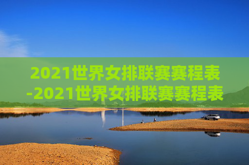 2021世界女排联赛赛程表-2021世界女排联赛赛程表图片