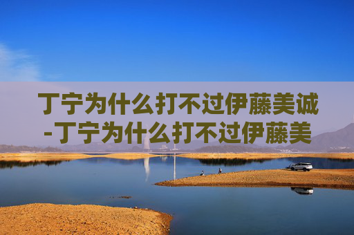 丁宁为什么打不过伊藤美诚-丁宁为什么打不过伊藤美诚了