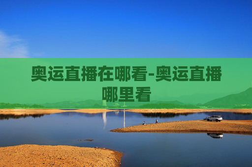 奥运直播在哪看-奥运直播哪里看
