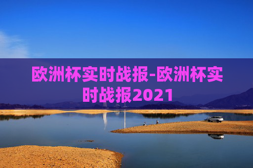 欧洲杯实时战报-欧洲杯实时战报2021
