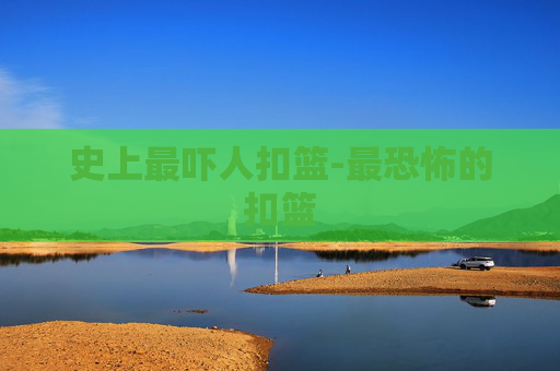 史上最吓人扣篮-最恐怖的扣篮