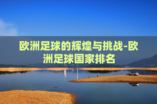 欧洲足球的辉煌与挑战-欧洲足球国家排名