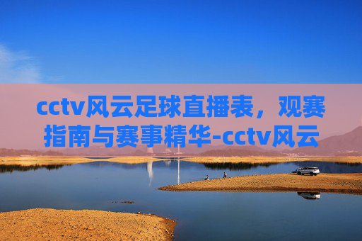 cctv风云足球直播表，观赛指南与赛事精华-cctv风云足球直播表今天