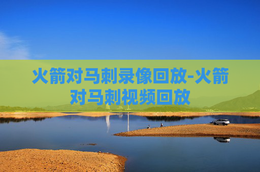 火箭对马刺录像回放-火箭对马刺视频回放